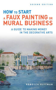 Title: How to Start a Faux Painting or Mural Business, Author: Rebecca F. Pittman