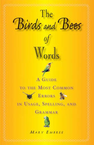 Title: The Birds and Bees of Words: A Guide to the Most Common Errors in Usage, Spelling, and Grammar, Author: Mary Embree