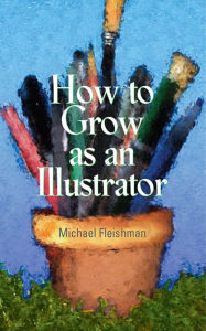 Title: How to Grow as an Illustrator, Author: Michael Fleishman