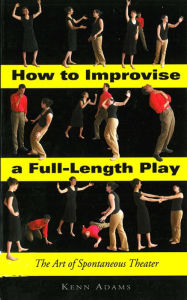 Title: How to Improvise a Full-Length Play: The Art of Spontaneous Theater, Author: Kenn Adams