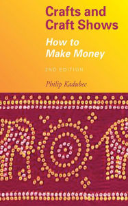 Title: Crafts and Craft Shows: How to Make Money, Author: Philip Kadubec