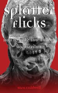 Title: Splatter Flicks: How to Make Low-Budget Horror Films, Author: Sara Caldwell