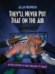 Title: They'll Never Put That on the Air: The New Age of TV Comedy, Author: Allan Neuwirth