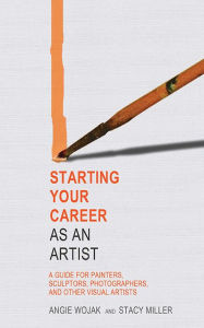 Title: Starting Your Career as an Artist: A Guide for Painters, Sculptors, Photographers, and Other Visual Artists, Author: Angie Wojak