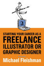 Starting Your Career as a Freelance Illustrator or Graphic Designer: Revised Edition