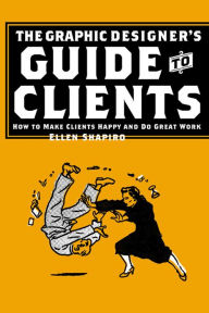 Title: The Graphic Designer's Guide to Clients: How to Make Clients Happy and Do Great Work, Author: Ellen Shapiro