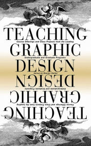 Title: Teaching Graphic Design: Course Offerings and Class Projects from the Leading Graduate and Undergraduate Programs, Author: Steven Heller