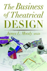 Title: The Business of Theatrical Design, Author: James Moody