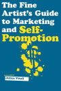 The Fine Artist's Guide to Marketing and Self-Promotion: Innovative Techniques to Build Your Career as an Artist