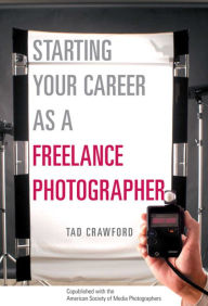 Title: Starting Your Career as a Freelance Photographer: The Complete Marketing, Business, and Legal Guide, Author: Tad Crawford