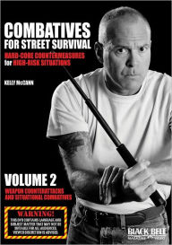 Title: Combatives for Street Survival: Hard-Core Countermeasures for High-Risk Situations, Volume 2: Weapon Counterattacks and Situational Combatives, Author: Kelly McCann