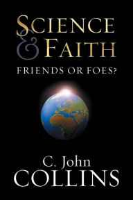 Title: Science and Faith: Friends or Foes?, Author: C. John Collins