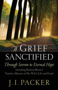 Title: A Grief Sanctified: Through Sorrow to Eternal Hope, Author: J. I. Packer