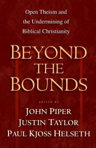 Title: Beyond the Bounds: Open Theism and the Undermining of Biblical Christianity, Author: John Piper