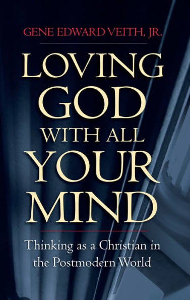 Loving God with All Your Mind: Thinking as a Christian in the Postmodern World