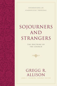 Title: Sojourners and Strangers: The Doctrine of the Church, Author: Gregg R. Allison