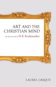 Title: Art and the Christian Mind: The Life and Work of H. R. Rookmaaker, Author: Laurel Gasque