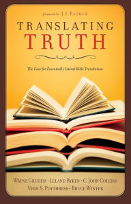 Title: Translating Truth: The Case for Essentially Literal Bible Translation, Author: C. John Collins