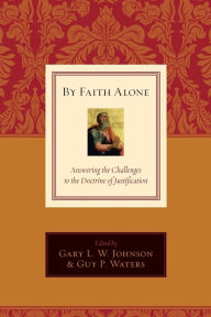 Title: By Faith Alone: Answering the Challenges to the Doctrine of Justification, Author: Gary L. W. Johnson