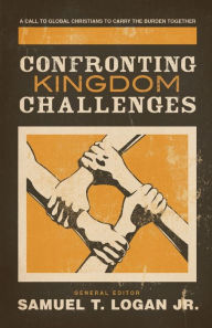 Title: Confronting Kingdom Challenges: A Call to Global Christians to Carry the Burden Together, Author: Samuel T. Logan Jr.