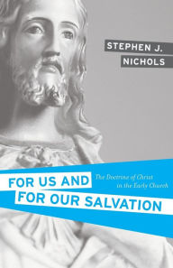 Title: For Us and for Our Salvation: The Doctrine of Christ in the Early Church, Author: Stephen J. Nichols