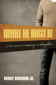 Title: What He Must Be: ...If He Wants to Marry My Daughter, Author: Voddie Baucham Jr.