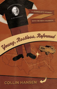 Title: Young, Restless, Reformed: A Journalist's Journey with the New Calvinists, Author: Collin Hansen