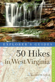 Title: Explorer's Guide 50 Hikes in West Virginia: Walks, Hikes, and Backpacks from the Allegheny Mountains to the Ohio River, Author: Leonard M. Adkins