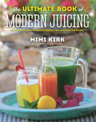 Title: The Ultimate Book of Modern Juicing: More than 200 Fresh Recipes to Cleanse, Cure, and Keep You Healthy, Author: Mimi Kirk