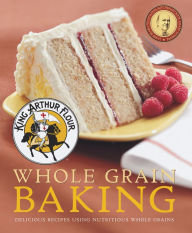 Title: King Arthur Flour Whole Grain Baking: Delicious Recipes Using Nutritious Whole Grains, Author: King Arthur Flour