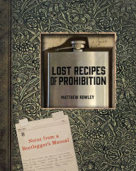 Title: Lost Recipes of Prohibition: Notes from a Bootlegger's Manual, Author: Matthew Rowley