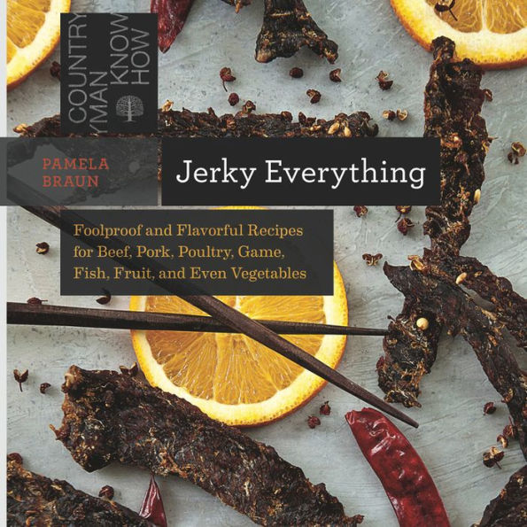 Jerky Everything: Foolproof and Flavorful Recipes for Beef, Pork, Poultry, Game, Fish, Fruit, Even Vegetables