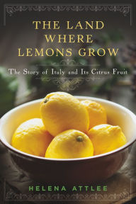Title: The Land Where Lemons Grow: The Story of Italy and Its Citrus Fruit, Author: Helena Attlee