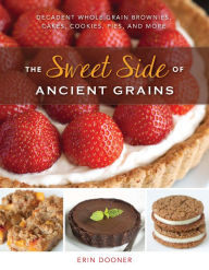 Title: The Sweet Side of Ancient Grains: Decadent Whole Grain Brownies, Cakes, Cookies, Pies, and More, Author: Erin Dooner