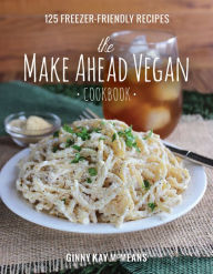 Title: The Make Ahead Vegan Cookbook: 125 Freezer-Friendly Recipes, Author: Ginny Kay McMeans