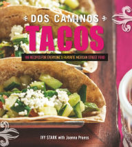 Title: Dos Caminos Tacos: 100 Recipes for Everyone's Favorite Mexican Street Food, Author: Ivy Stark