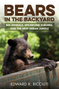 Title: Bears in the Backyard: Big Animals, Sprawling Suburbs, and the New Urban Jungle, Author: Edward R. Ricciuti