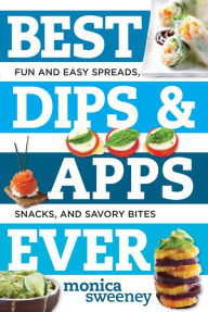 Title: Best Dips and Apps Ever: Fun and Easy Spreads, Snacks, and Savory Bites, Author: Monica Sweeney