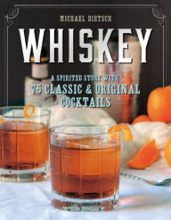 Title: Whiskey: A Spirited Story with 75 Classic and Original Cocktails, Author: Michael Dietsch