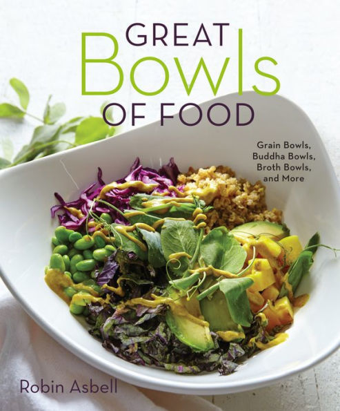 Great Bowls of Food: Grain Bowls, Buddha Bowls, Broth Bowls, and More