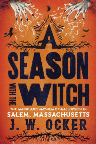 Title: A Season with the Witch: The Magic and Mayhem of Halloween in Salem, Massachusetts, Author: J. W. Ocker