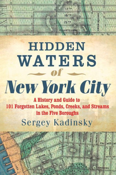 Hidden Waters of New York City: A History and Guide to 101 Forgotten Lakes, Ponds, Creeks, Streams the Five Boroughs