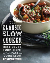 Title: The Classic Slow Cooker: Best-Loved Family Recipes to Make Fast and Cook Slow, Author: Judy Hannemann