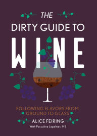 Title: The Dirty Guide to Wine: Following Flavor from Ground to Glass, Author: Alice Feiring