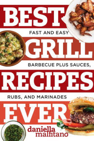 Title: Best Grill Recipes Ever: Fast and Easy Barbecue Plus Sauces, Rubs, and Marinades, Author: Daniella Malfitano