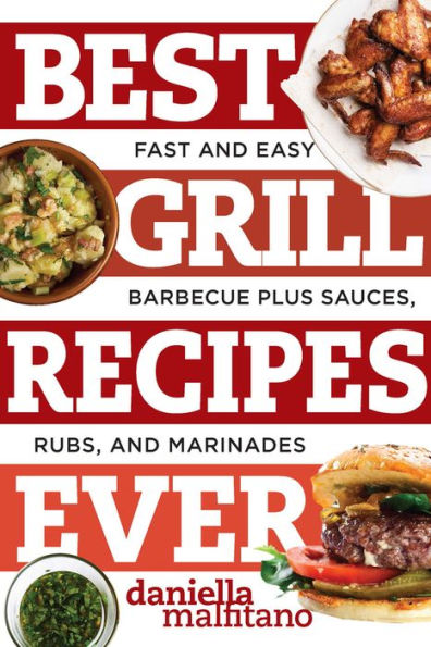 Best Grill Recipes Ever: Fast and Easy Barbecue Plus Sauces, Rubs, Marinades