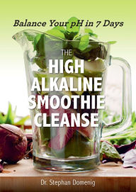 Title: The High Alkaline Smoothie Cleanse: Balance Your pH in 7 Days, Author: Stephan Domenig Dr.