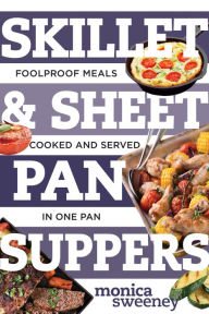 Title: Skillet & Sheet Pan Suppers: Foolproof Meals, Cooked and Served in One Pan, Author: Monica Sweeney