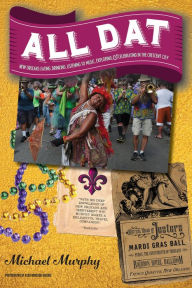 Title: All Dat New Orleans: Eating, Drinking, Listening to Music, Exploring, & Celebrating in the Crescent City, Author: Michael Murphy