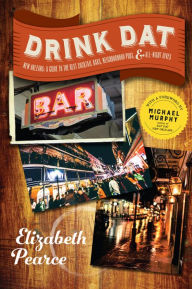 Title: Drink Dat New Orleans: A Guide to the Best Cocktail Bars, Neighborhood Pubs, and All-Night Dives, Author: Elizabeth Pearce